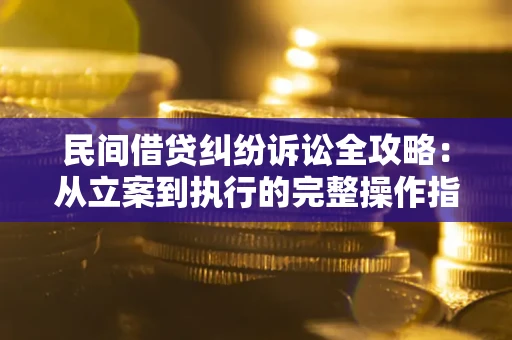 北京民间借贷纠纷诉讼全攻略：从立案到执行的完整操作指南