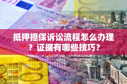 北京抵押担保诉讼流程怎么办理？证据有哪些技巧？