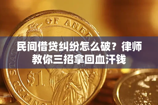 北京民间借贷纠纷怎么破？律师教你三招拿回血汗钱