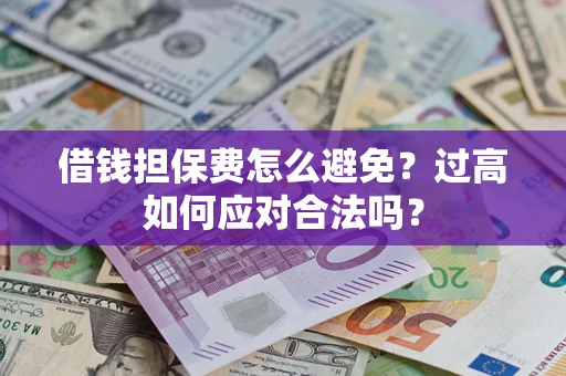北京借钱担保费怎么避免？过高如何应对合法吗？