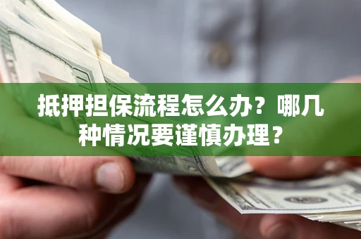 北京抵押担保流程怎么办？哪几种情况要谨慎办理？