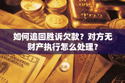 北京如何追回胜诉欠款？对方无财产执行怎么处理？