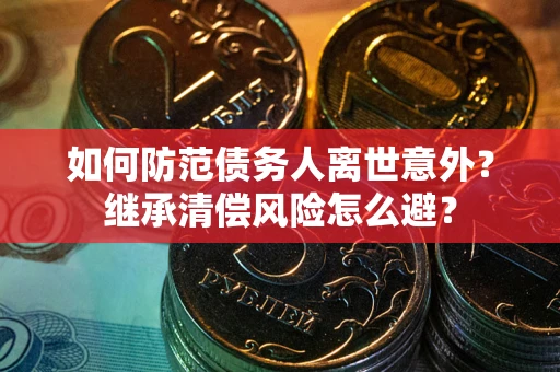 北京如何防范债务人离世意外？继承清偿风险怎么避？