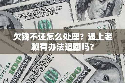 北京欠钱不还怎么处理？遇上老赖有办法追回吗？