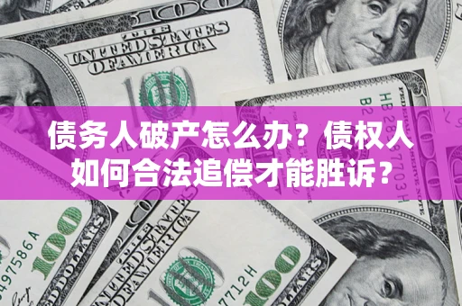 北京债务人破产怎么办？债权人如何合法追偿才能胜诉？