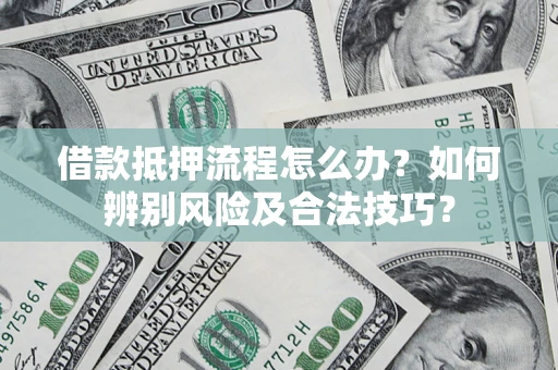 北京借款抵押流程怎么办？如何辨别风险及合法技巧？