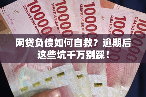 北京网贷负债如何自救？逾期后这些坑千万别踩！