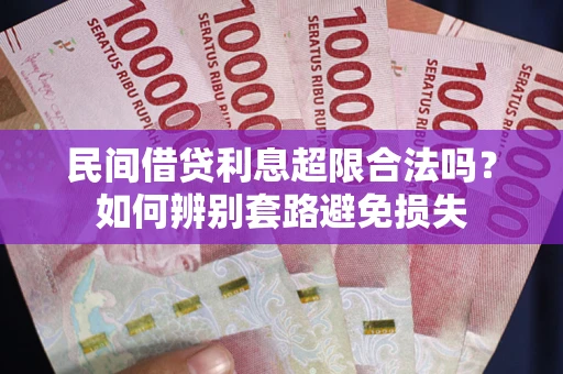 北京民间借贷利息超限合法吗？如何辨别套路避免损失