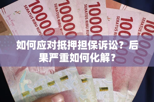北京如何应对抵押担保诉讼？后果严重如何化解？