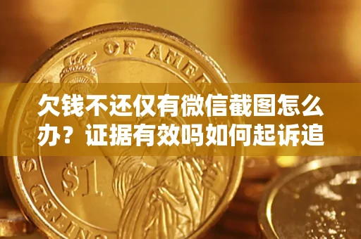 北京欠钱不还仅有微信截图怎么办？证据有效吗如何起诉追回欠款？