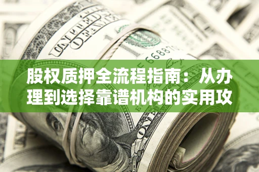 北京股权质押全流程指南：从办理到选择靠谱机构的实用攻略