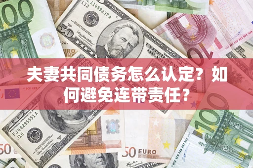 北京夫妻共同债务怎么认定？如何避免连带责任？