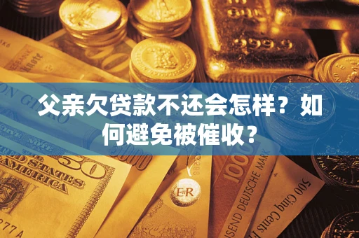 北京父亲欠贷款不还会怎样？如何避免被催收？