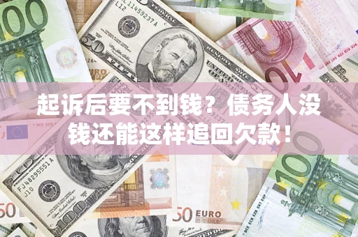 北京起诉后要不到钱？债务人没钱还能这样追回欠款！