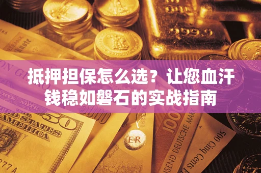 北京抵押担保怎么选？让您血汗钱稳如磐石的实战指南