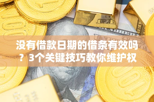 北京没有借款日期的借条有效吗？3个关键技巧教你维护权益