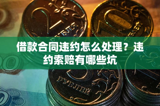 北京借款合同违约怎么处理？违约索赔有哪些坑