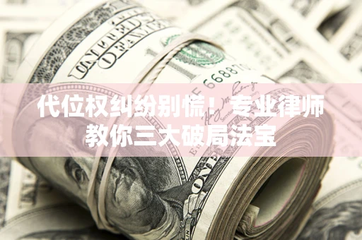 北京代位权纠纷别慌！专业律师教你三大破局法宝