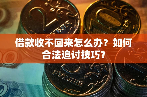 北京借款收不回来怎么办？如何合法追讨技巧？