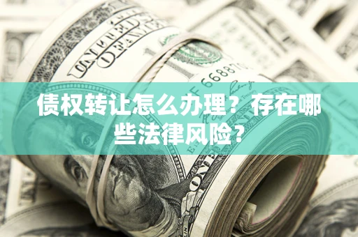 北京债权转让怎么办理？存在哪些法律风险？