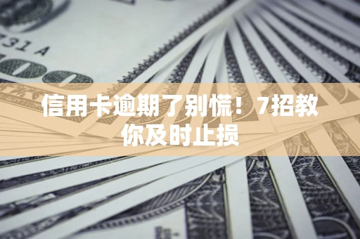 北京信用卡逾期了别慌！7招教你及时止损