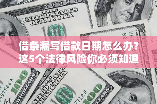 北京借条漏写借款日期怎么办？这5个法律风险你必须知道