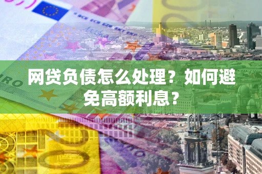 北京网贷负债怎么处理？如何避免高额利息？