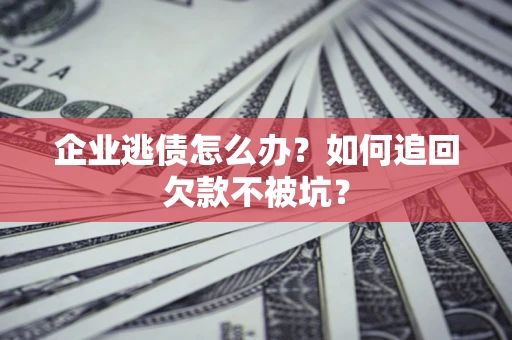 北京企业逃债怎么办？如何追回欠款不被坑？