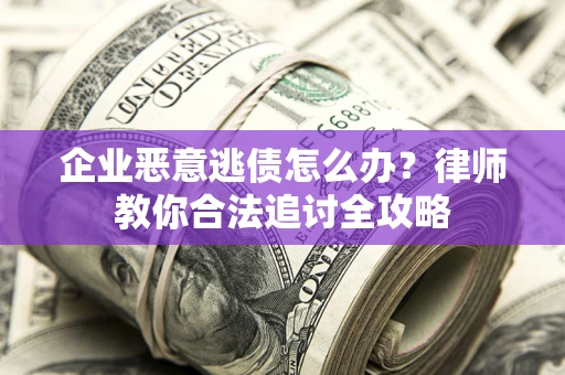 北京企业恶意逃债怎么办？律师教你合法追讨全攻略