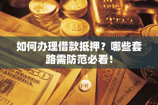 北京如何办理借款抵押？哪些套路需防范必看！