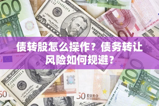 北京债转股怎么操作？债务转让风险如何规避？