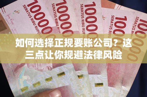 北京如何选择正规要账公司？这三点让你规避法律风险