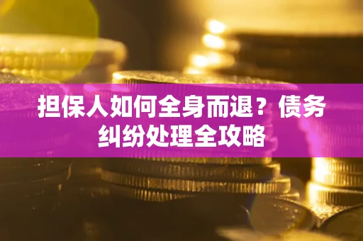 北京担保人如何全身而退？债务纠纷处理全攻略