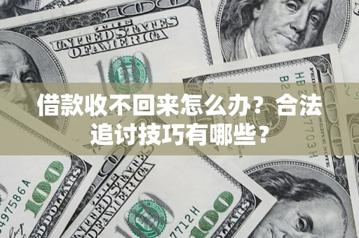 北京借款收不回来怎么办？合法追讨技巧有哪些？