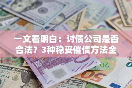 北京一文看明白：讨债公司是否合法？3种稳妥催债方法全解析