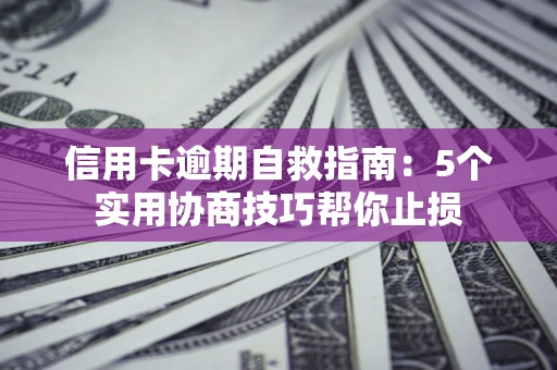 北京信用卡逾期自救指南：5个实用协商技巧帮你止损