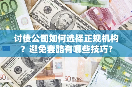 北京讨债公司如何选择正规机构？避免套路有哪些技巧？