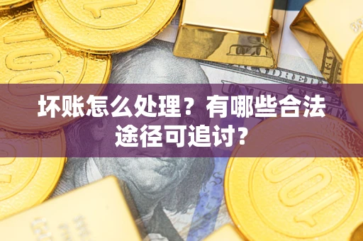 北京坏账怎么处理？有哪些合法途径可追讨？