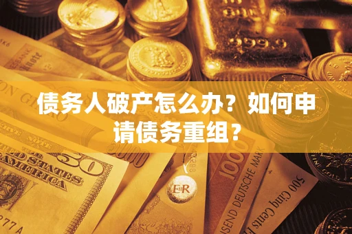 北京债务人破产怎么办？如何申请债务重组？