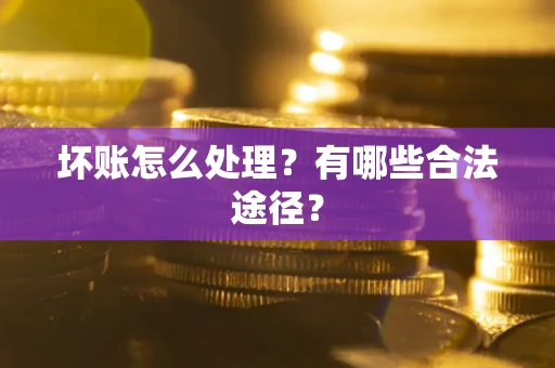 北京坏账怎么处理？有哪些合法途径？
