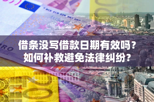 北京借条没写借款日期有效吗？如何补救避免法律纠纷？