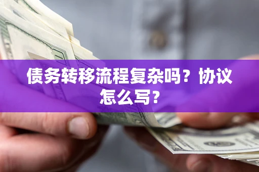北京债务转移流程复杂吗？协议怎么写？