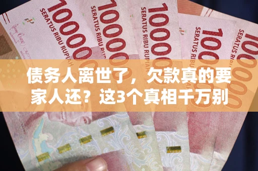 北京债务人离世了，欠款真的要家人还？这3个真相千万别弄错