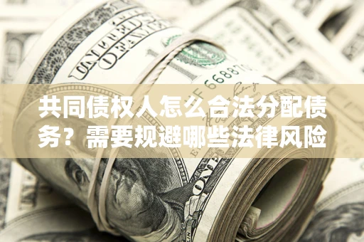 北京共同债权人怎么合法分配债务？需要规避哪些法律风险？