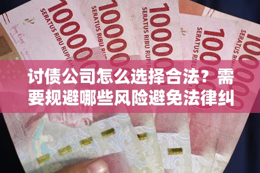 北京讨债公司怎么选择合法?需要规避哪些风险避免法律纠纷? 北京讨债公司怎么选择合法?需要规避哪些风险避免法律纠纷?