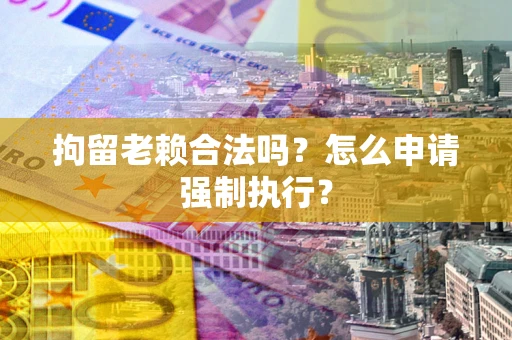 北京拘留老赖合法吗？怎么申请强制执行？