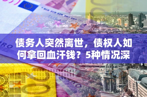 北京债务人突然离世，债权人如何拿回血汗钱？5种情况深度解析