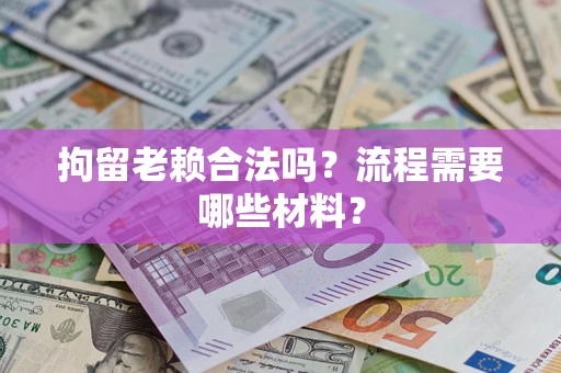 北京拘留老赖合法吗？流程需要哪些材料？
