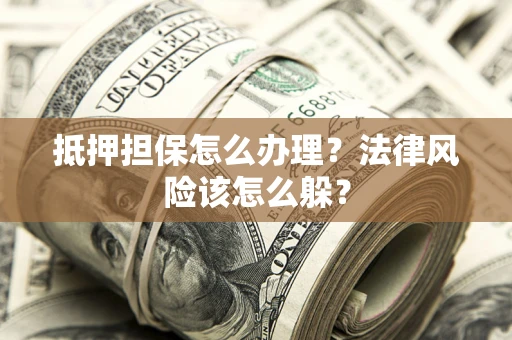 北京抵押担保怎么办理？法律风险该怎么躲？