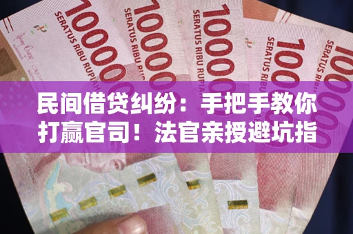 北京民间借贷纠纷：手把手教你打赢官司！法官亲授避坑指南